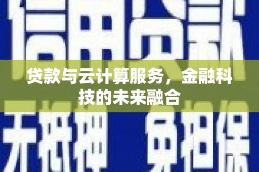 柳营贷款与云计算服务，金融科技的未来融合
