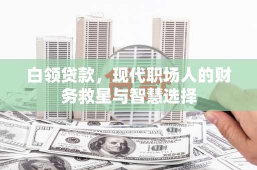 柳营白领贷款，现代职场人的财务救星与智慧选择