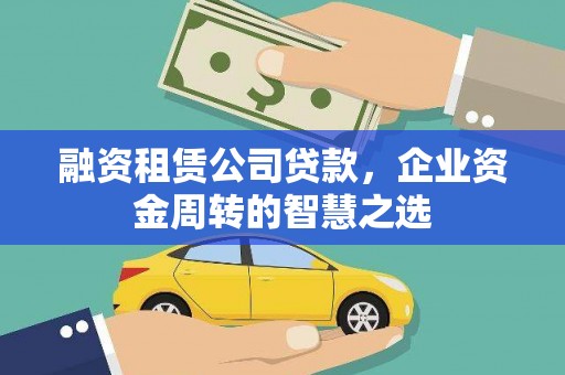 柳营融资租赁公司贷款，企业资金周转的智慧之选