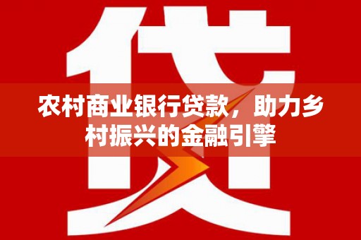 柳营农村商业银行贷款，助力乡村振兴的金融引擎