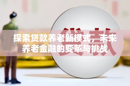 柳营探索贷款养老新模式，未来养老金融的变革与挑战