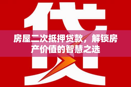 柳营房屋二次抵押贷款，解锁房产价值的智慧之选