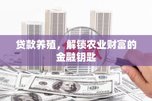 柳营贷款养殖，解锁农业财富的金融钥匙