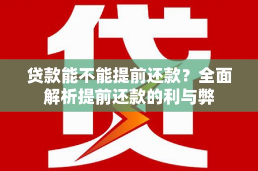 柳营贷款能不能提前还款？全面解析提前还款的利与弊