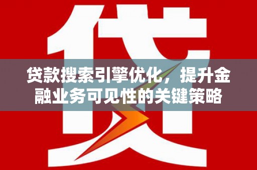 柳营贷款搜索引擎优化，提升金融业务可见性的关键策略