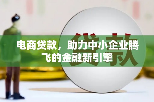 柳营电商贷款，助力中小企业腾飞的金融新引擎