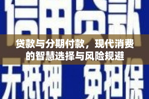 柳营贷款与分期付款，现代消费的智慧选择与风险规避