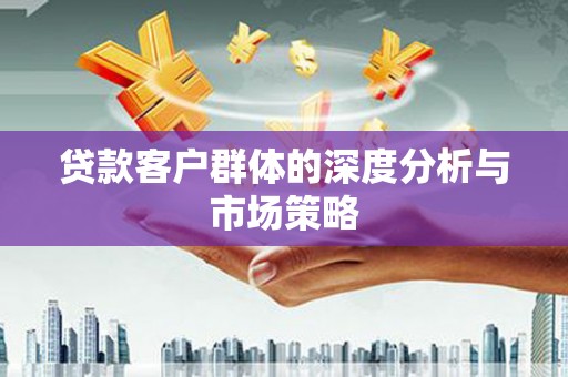 柳营贷款客户群体的深度分析与市场策略