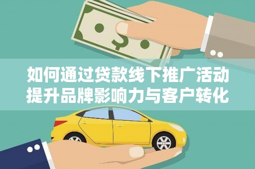 柳营如何通过贷款线下推广活动提升品牌影响力与客户转化率