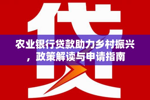 柳营农业银行贷款助力乡村振兴，政策解读与申请指南