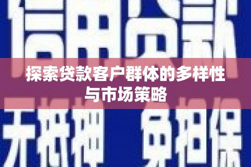 柳营探索贷款客户群体的多样性与市场策略