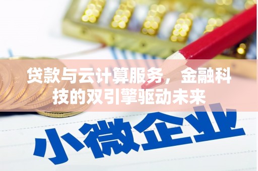 柳营贷款与云计算服务，金融科技的双引擎驱动未来