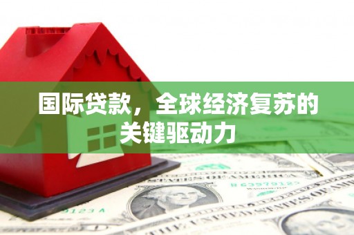 柳营国际贷款，全球经济复苏的关键驱动力
