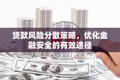 柳营贷款风险分散策略，优化金融安全的有效途径