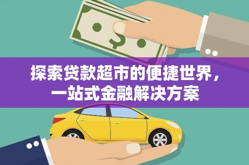 柳营探索贷款超市的便捷世界，一站式金融解决方案