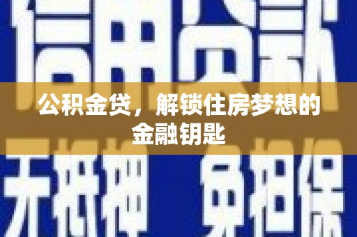 柳营公积金贷，解锁住房梦想的金融钥匙