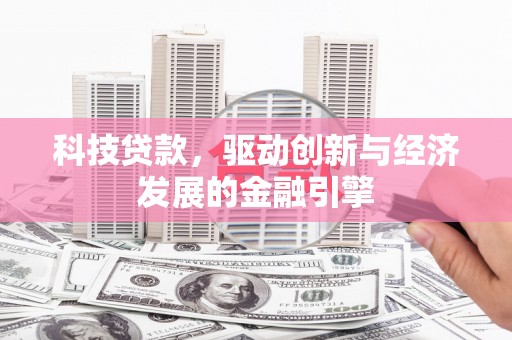 柳营科技贷款，驱动创新与经济发展的金融引擎