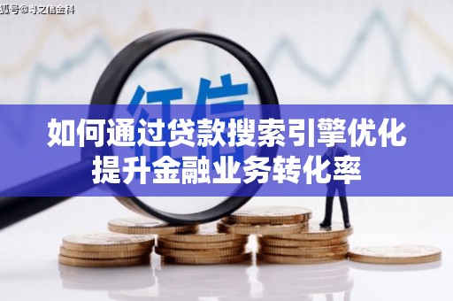 柳营如何通过贷款搜索引擎优化提升金融业务转化率