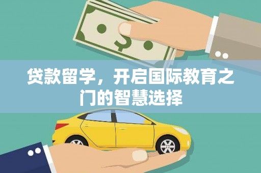 柳营贷款留学，开启国际教育之门的智慧选择