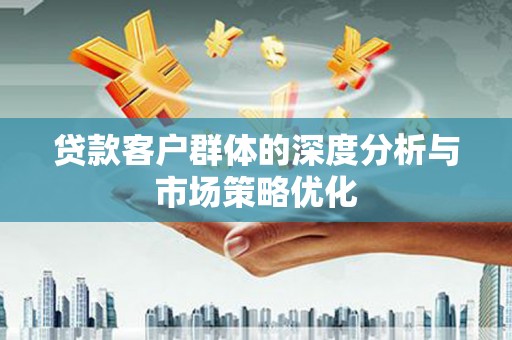 柳营贷款客户群体的深度分析与市场策略优化