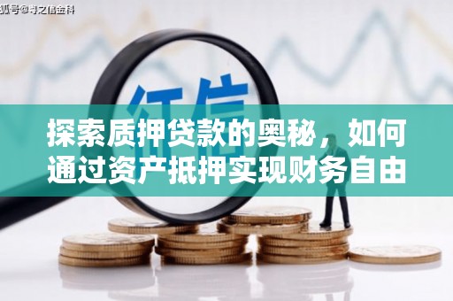 柳营探索质押贷款的奥秘，如何通过资产抵押实现财务自由
