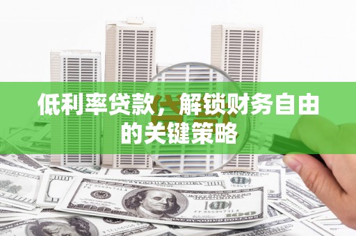 柳营低利率贷款，解锁财务自由的关键策略