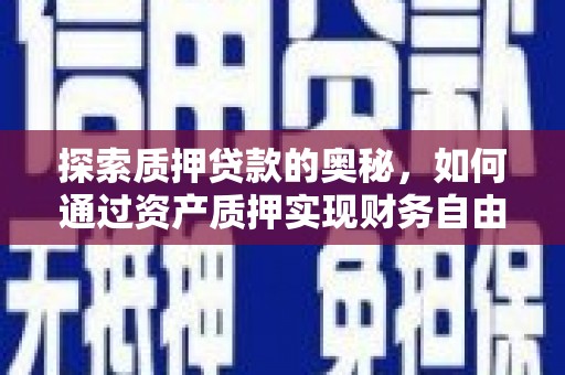 柳营探索质押贷款的奥秘，如何通过资产质押实现财务自由