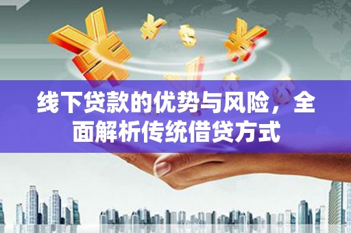 柳营线下贷款的优势与风险，全面解析传统借贷方式