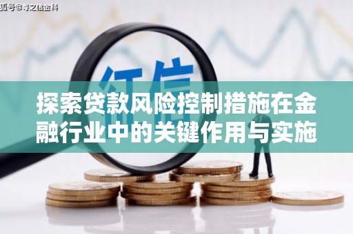 柳营探索贷款风险控制措施在金融行业中的关键作用与实施策略
