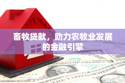 柳营畜牧贷款，助力农牧业发展的金融引擎
