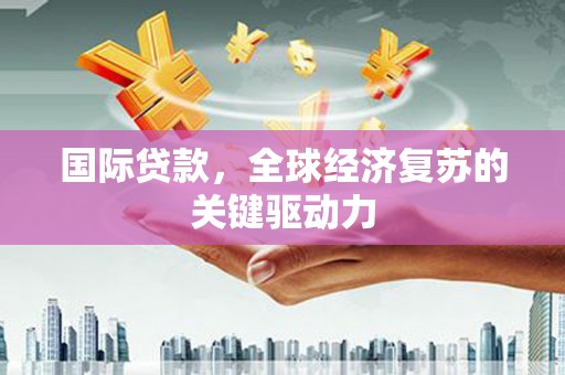 柳营国际贷款，全球经济复苏的关键驱动力
