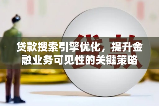 柳营贷款搜索引擎优化，提升金融业务可见性的关键策略