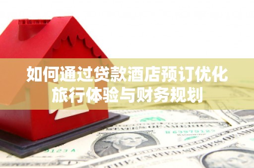 柳营如何通过贷款酒店预订优化旅行体验与财务规划