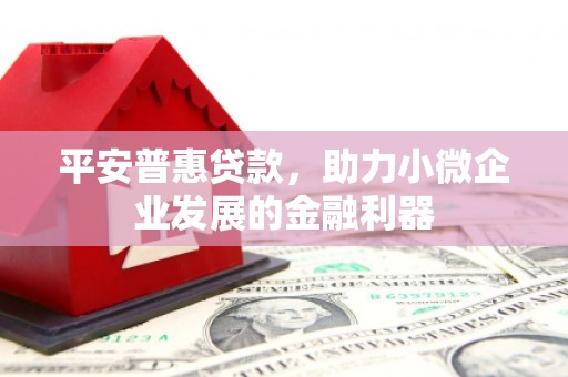 柳营平安普惠贷款，助力小微企业发展的金融利器