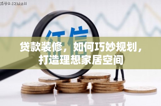 柳营贷款装修，如何巧妙规划，打造理想家居空间