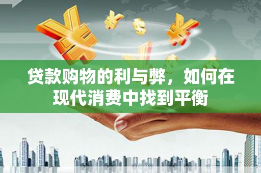 柳营贷款购物的利与弊，如何在现代消费中找到平衡