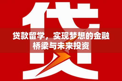 柳营贷款留学，实现梦想的金融桥梁与未来投资