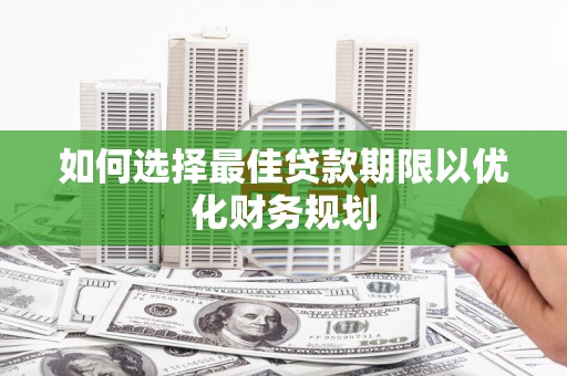 柳营如何选择最佳贷款期限以优化财务规划