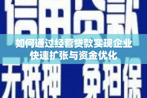 柳营如何通过经营贷款实现企业快速扩张与资金优化