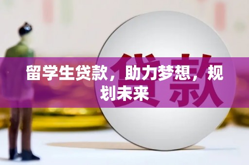 柳营留学生贷款，助力梦想，规划未来