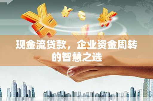 柳营现金流贷款，企业资金周转的智慧之选