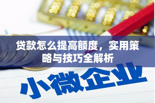 柳营贷款怎么提高额度，实用策略与技巧全解析