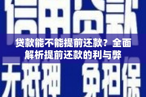 柳营贷款能不能提前还款？全面解析提前还款的利与弊