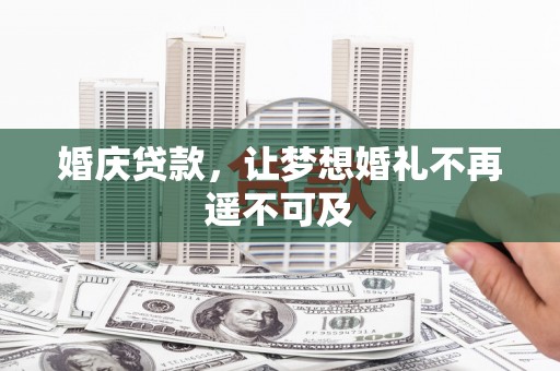 柳营婚庆贷款，让梦想婚礼不再遥不可及