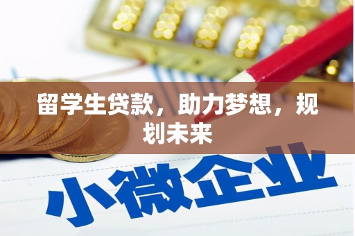 柳营留学生贷款，助力梦想，规划未来