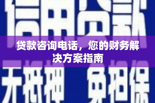 柳营贷款咨询电话，您的财务解决方案指南