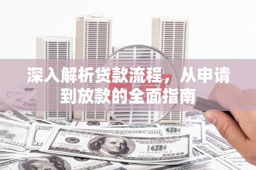 柳营深入解析贷款流程，从申请到放款的全面指南
