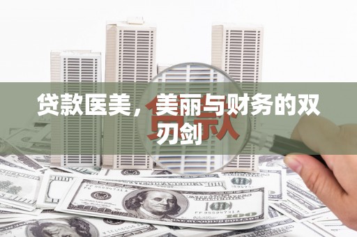 柳营贷款医美，美丽与财务的双刃剑