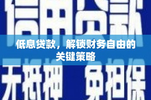 柳营低息贷款，解锁财务自由的关键策略