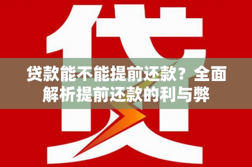柳营贷款能不能提前还款？全面解析提前还款的利与弊